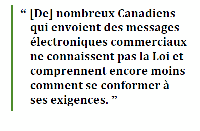 “ [De] nombreux Canadiens qui envoient des messages électroniques commerciaux ne connaissent pas la Loi et comprennent encore moins comment se conformer à ses exigences. ”