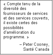 Text Box: « Compte tenu de la diversité des fournisseurs de services et des services couverts, il existe certes des possibilités d’amélioration du programme. »
Peter Cooney,
Santé Canada