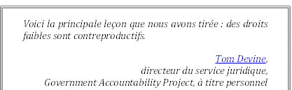 Voici la principale leçon que nous avons tirée : des droits faibles sont contreproductifs.
Tom Devine, 
directeur du service juridique,
 Government Accountability Project, à titre personnel
